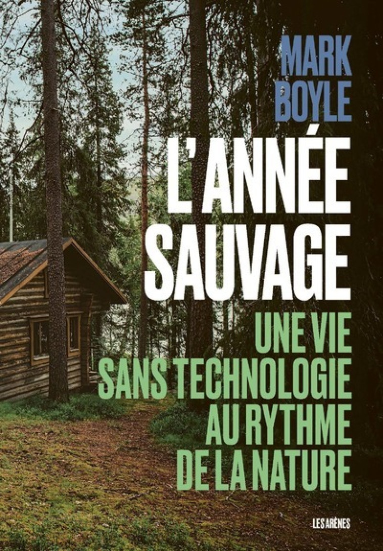 L'Année sauvage - Une vie sans technologie au rythme de la nature - Mark Boyle, Valérie Le Plouhinec - ARENES