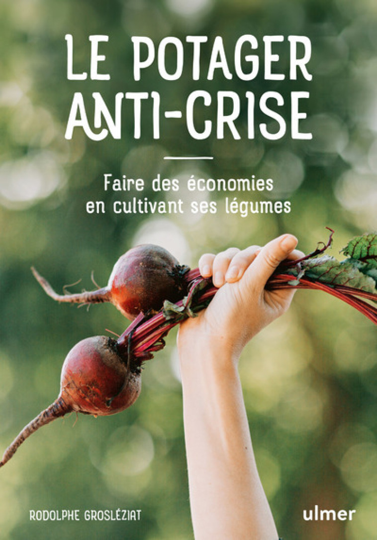 Le potager anti-crise - Faire des économies en cultivant ses légumes - RODOLPHE GROSLEZIAT - ULMER