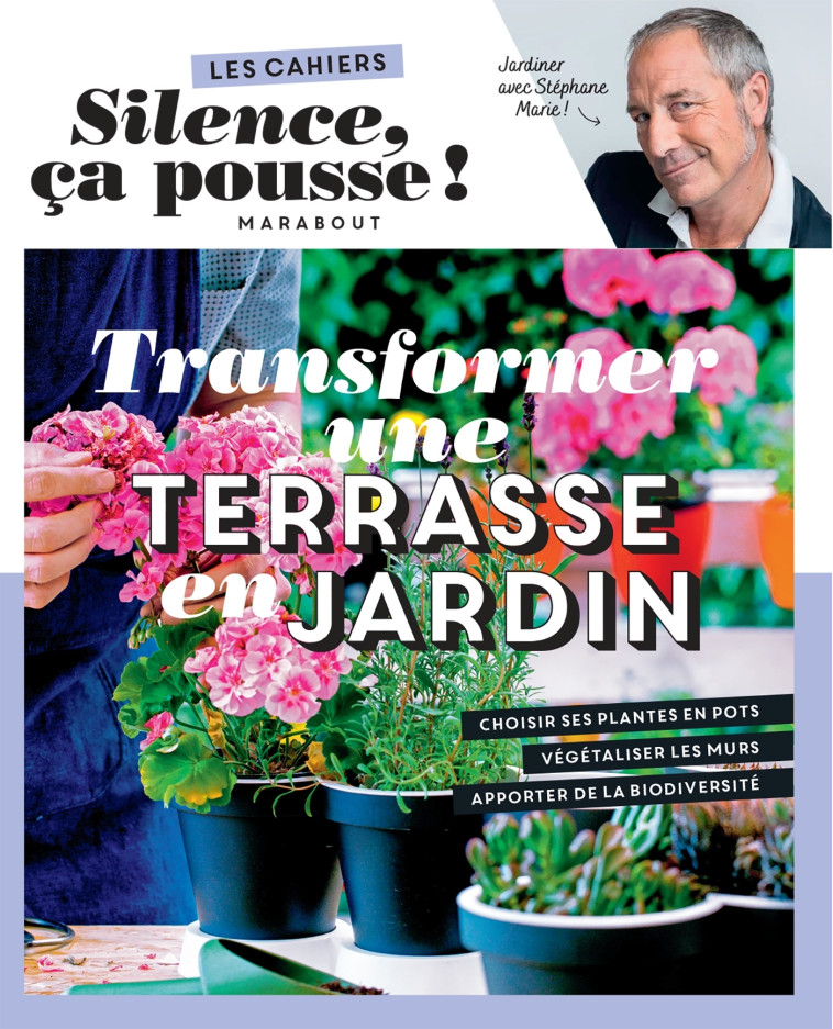 Les cahiers Silence ça pousse - Transformer une terrasse en jardin - Stéphane Marie, Guillaume Marinette - MARABOUT