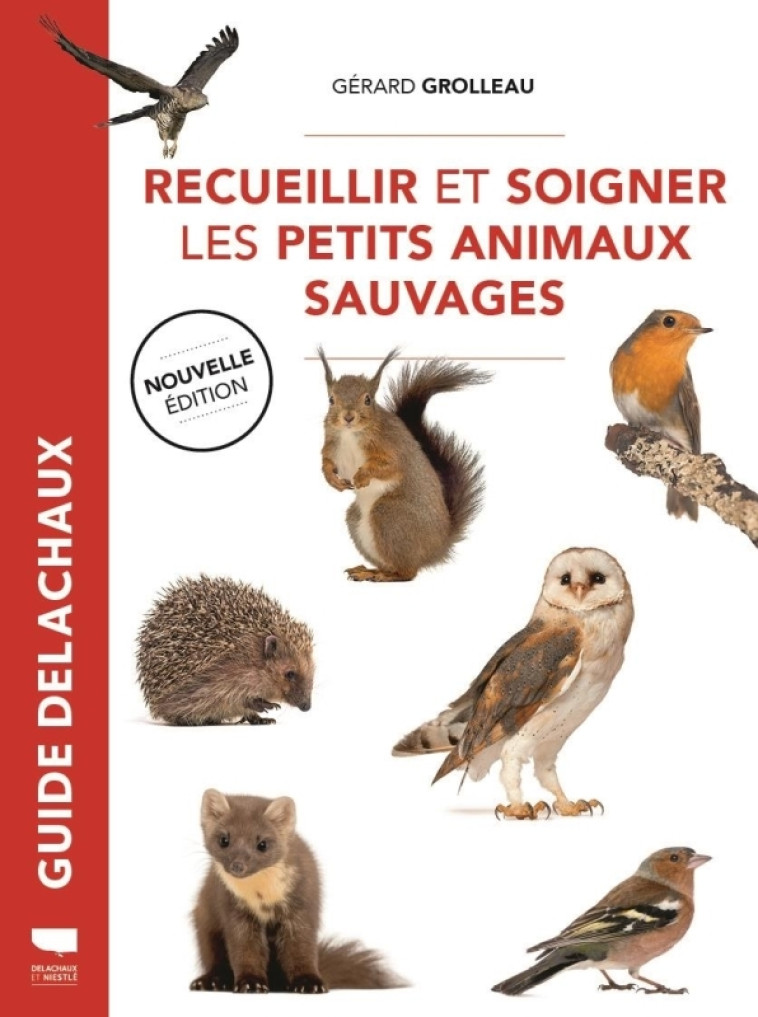 Recueillir et soigner les petits animaux sauvages - Gérard Grolleau - DELACHAUX