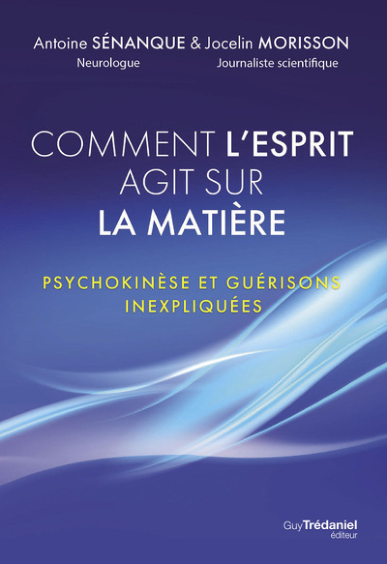 Comment l'esprit agit sur la matière - Psychokinèse et guérisons inexpliquées - Antoine Sénanque, Jocelin Morisson, René Peoc'h - TREDANIEL