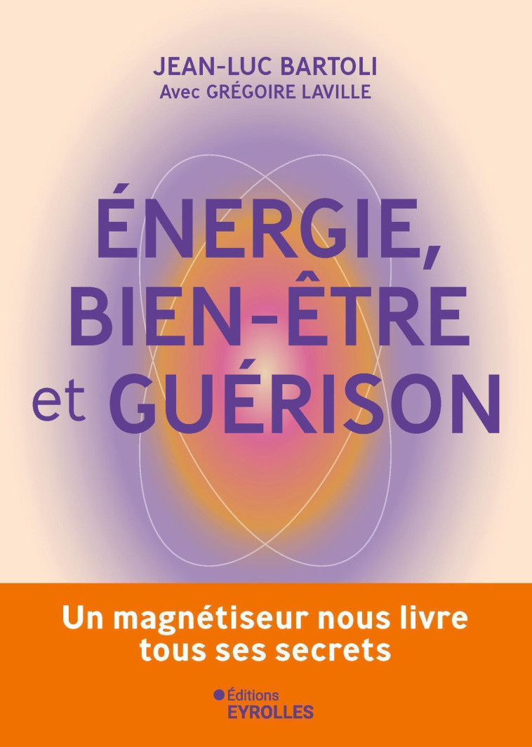 Energie, bien-être et guérison - Grégoire LAVILLE, Jean-Luc Bartoli, Grégoire LAVILLE, Jean-Luc Bartoli - EYROLLES