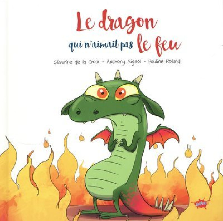 Le dragon qui n'aimait pas le feu - Séverine de La Croix, Anthony Signol, Pauline Roland, Séverine de La Croix, Anthony Signol, Pauline Roland - EDITIONS SPLASH