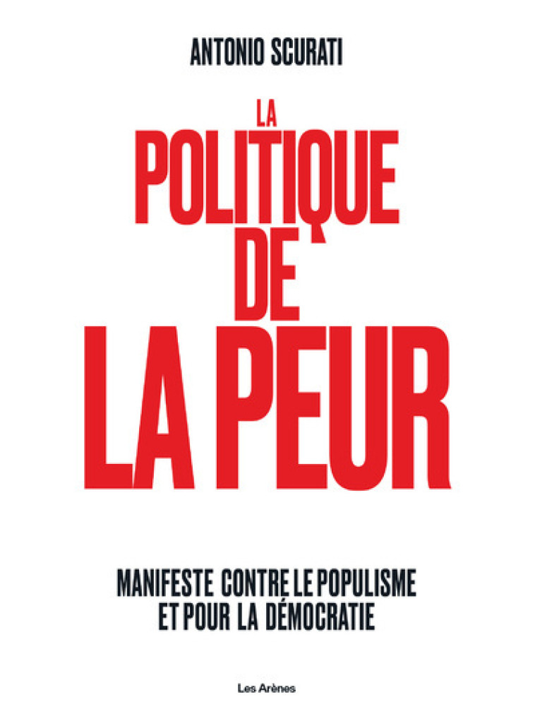 La Politique de la peur - Manifeste contre le populisme et pour la démocratie - Antonio Scurati, Nathalie Bauer - ARENES
