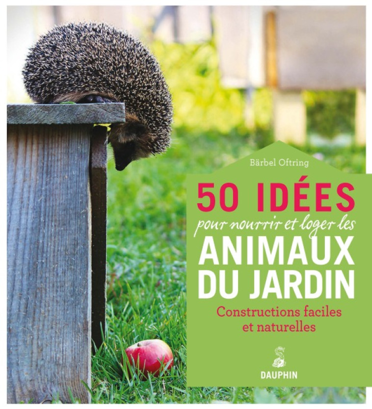 50 idées pour nourrir et loger les animaux du jardin - Bärbel Oftring - DAUPHIN