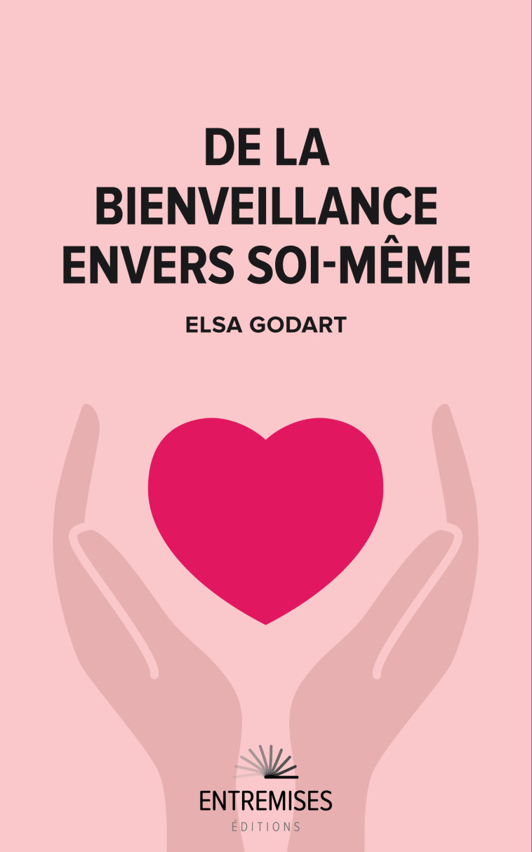 DE LA BIENVEILLANCE ENVERS SOI-MÊME - Elsa Godart, Elsa Godart - ENTREMISES