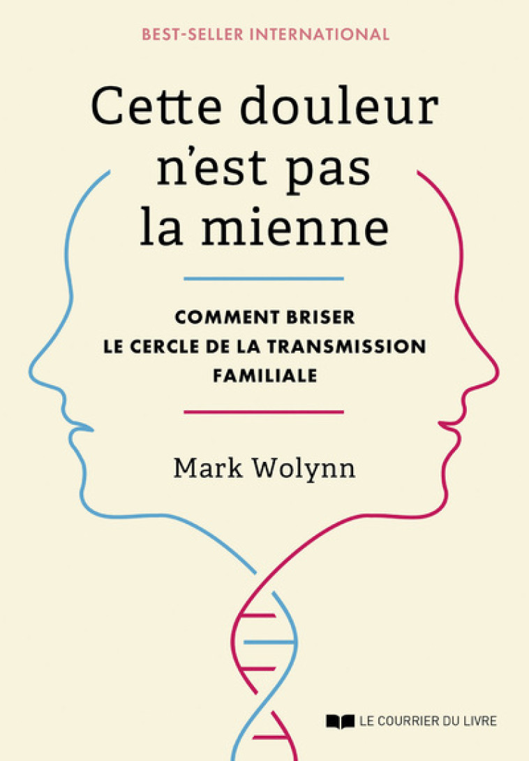 Cette douleur n'est pas la mienne - Comment briser le cercle de la transmission familiale - Mark Wolynn, Ludivine Bouton-Kelly, Mark Wolynn, Ludivine Bouton-Kelly - COURRIER LIVRE