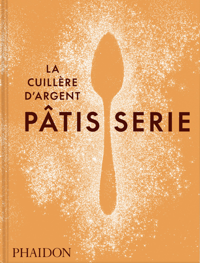 La Cuillère d'argent : Pâtisserie -  La cuillère d'argent - PHAIDON FRANCE