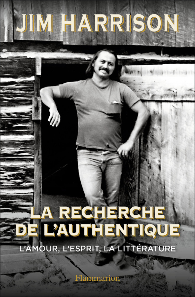 La Recherche de l'authentique - Jim Harrison - FLAMMARION