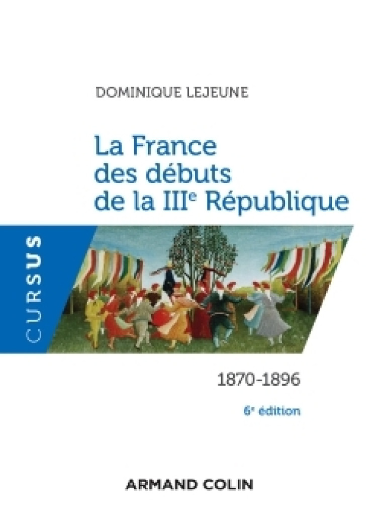 La France des débuts de la IIIe République - 6e éd. - 1870-1896 - Dominique Lejeune - ARMAND COLIN