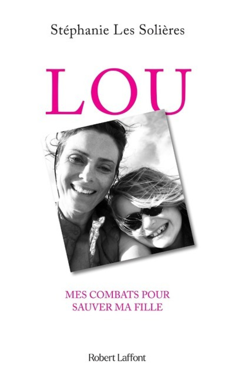 Lou - Mes combats pour sauver ma fille - Stéphanie Les Solières - ROBERT LAFFONT