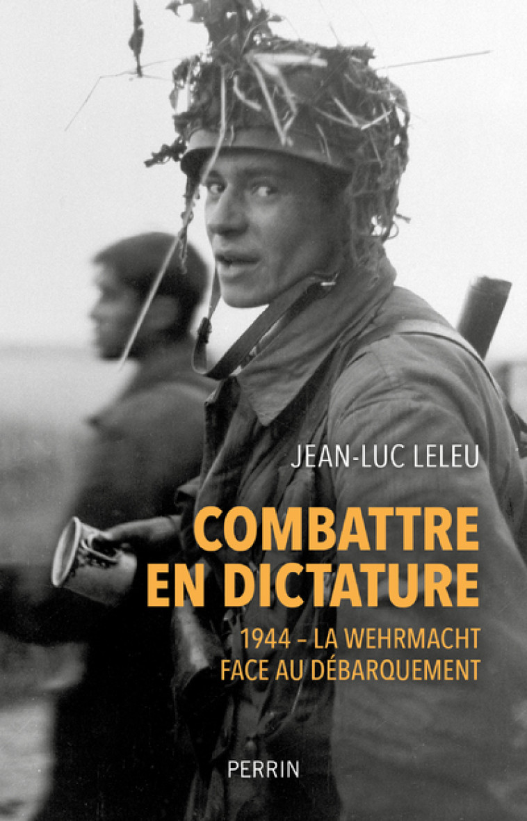 Combattre en dictature - 1944 - La Wehmacht face au débarquement - Jean-Luc Leleu - PERRIN