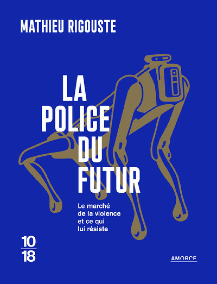 La police du futur - Le marché de la violence et ce qui lui résiste - Mathieu RIGOUSTE - 10 X 18