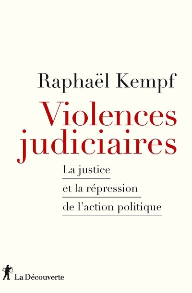 Violences judiciaires - La Justice et la répression de l'action politique - Raphaël Kempf - LA DECOUVERTE