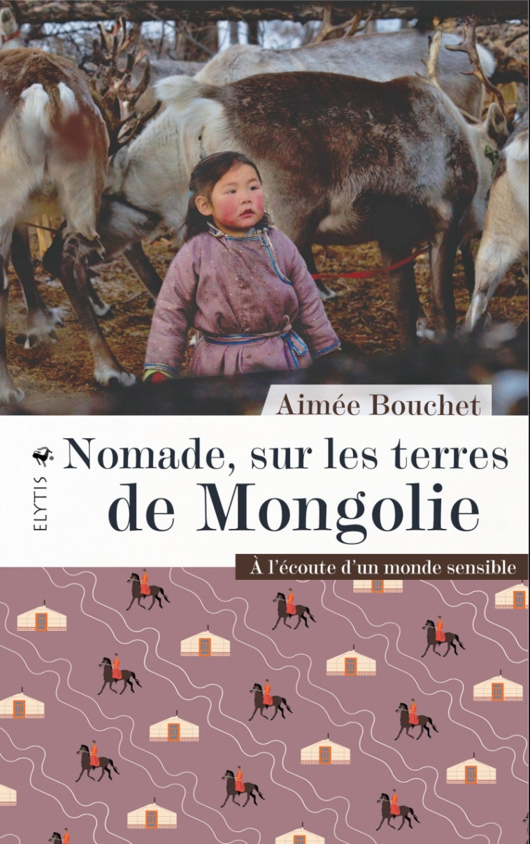 Nomade, sur les terres de Mongolie - À l'écoute d'un monde s - Aimée BOUCHET - ELYTIS