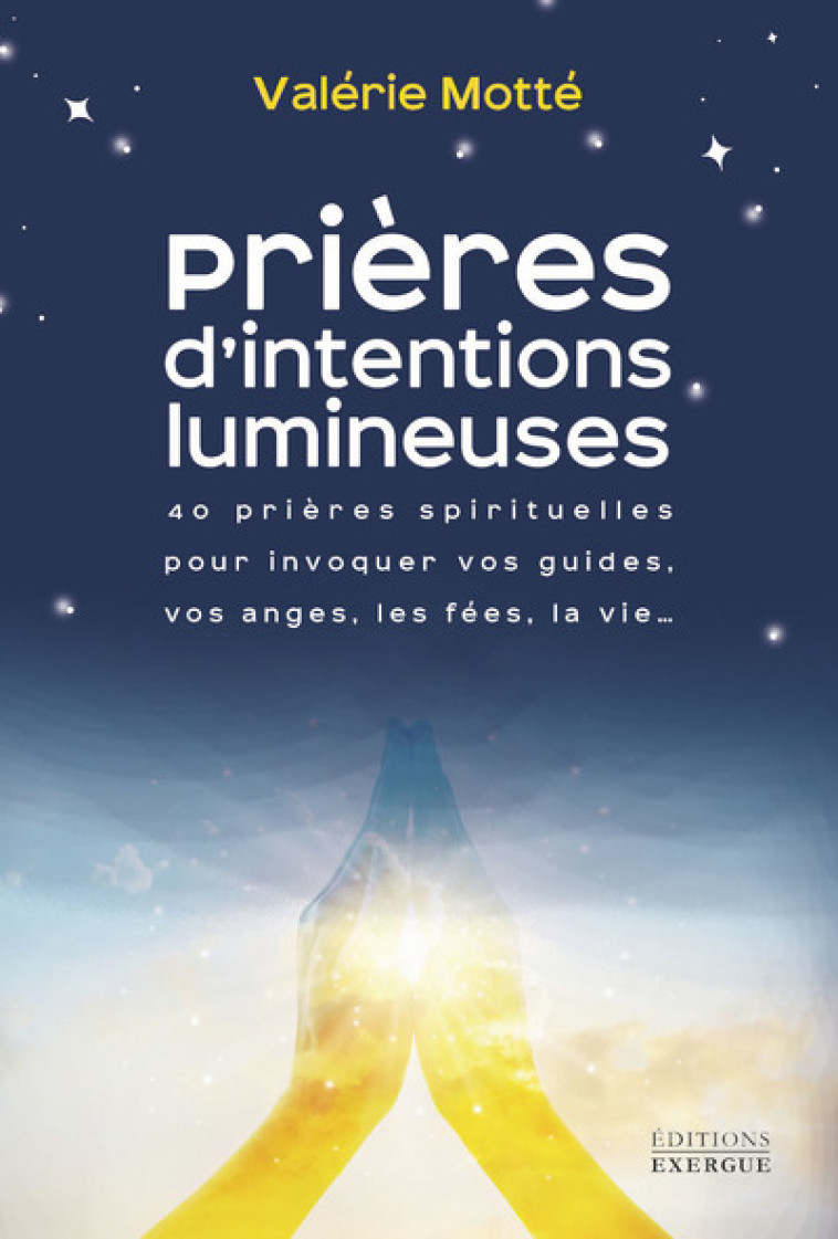 Prières d'intentions lumineuses - 40 prières spirituelles pour invoquer vos guides, les anges, les fées, la vie... - Valérie Motté - EXERGUE