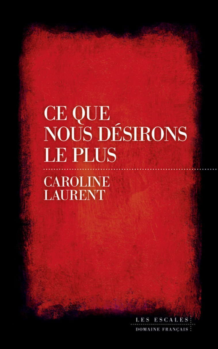 Ce que nous désirons le plus - Caroline Laurent - LES ESCALES