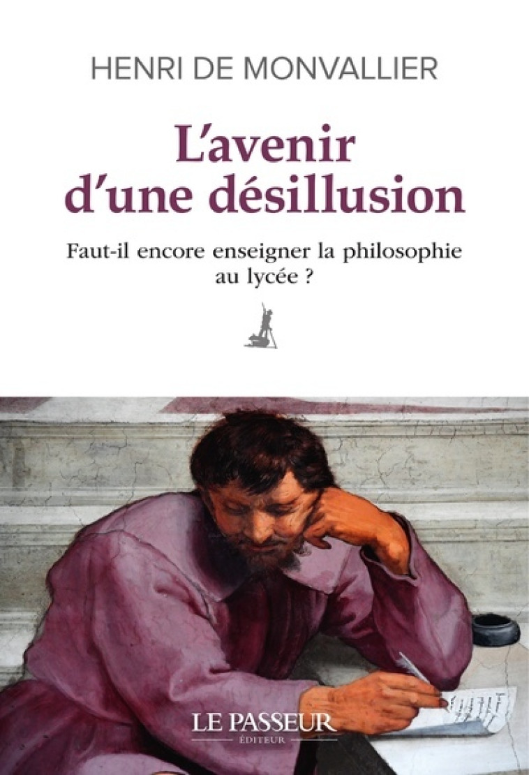 L'Avenir d'une désillusion - Faut-il encore enseigner la philosophie au lycée ? - Henri de Monvallier - LE PASSEUR