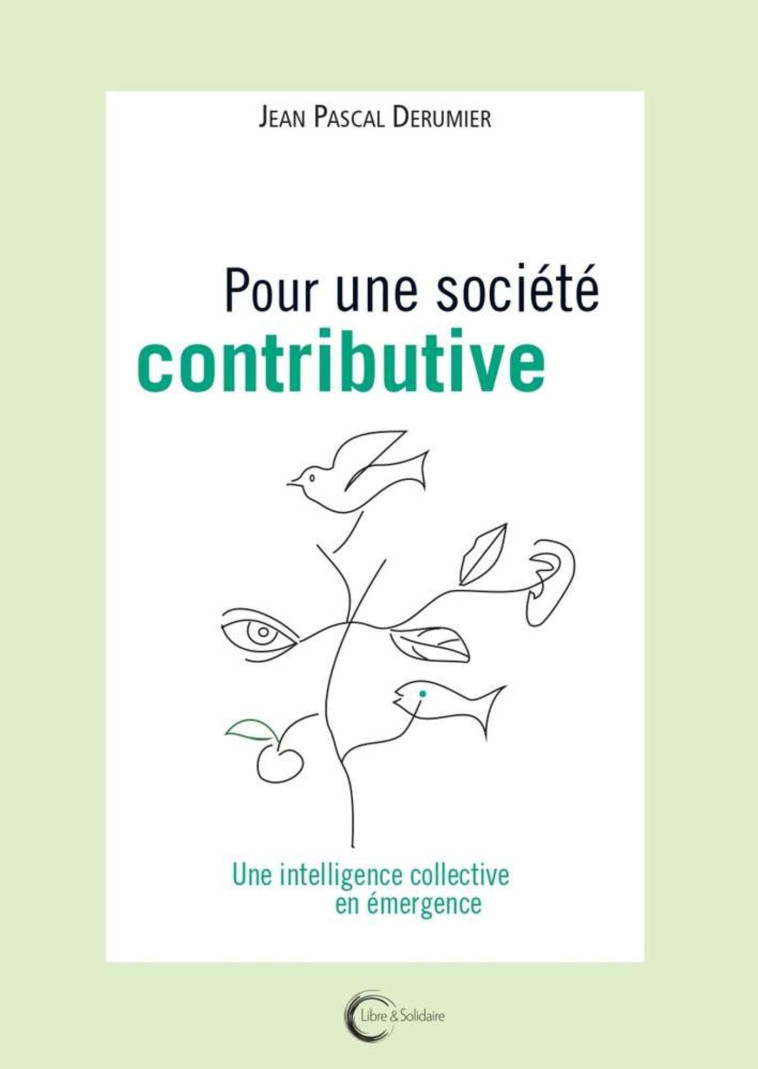 Pour une société contributive - une intelligence collective en émergence - Jean Pascal Derumier - LIBRE SOLIDAIRE