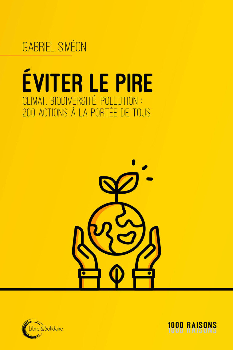 Éviter le pire - climat, biodiversité, pollution, 200 actions à la portée de tous - Gabriel Siméon - LIBRE SOLIDAIRE