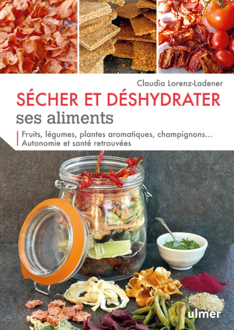 Sécher et déshydrater ses aliments - Fruits, légumes, plantes aromatiques et champignons... - Claudia Lorenz-ladener - ULMER