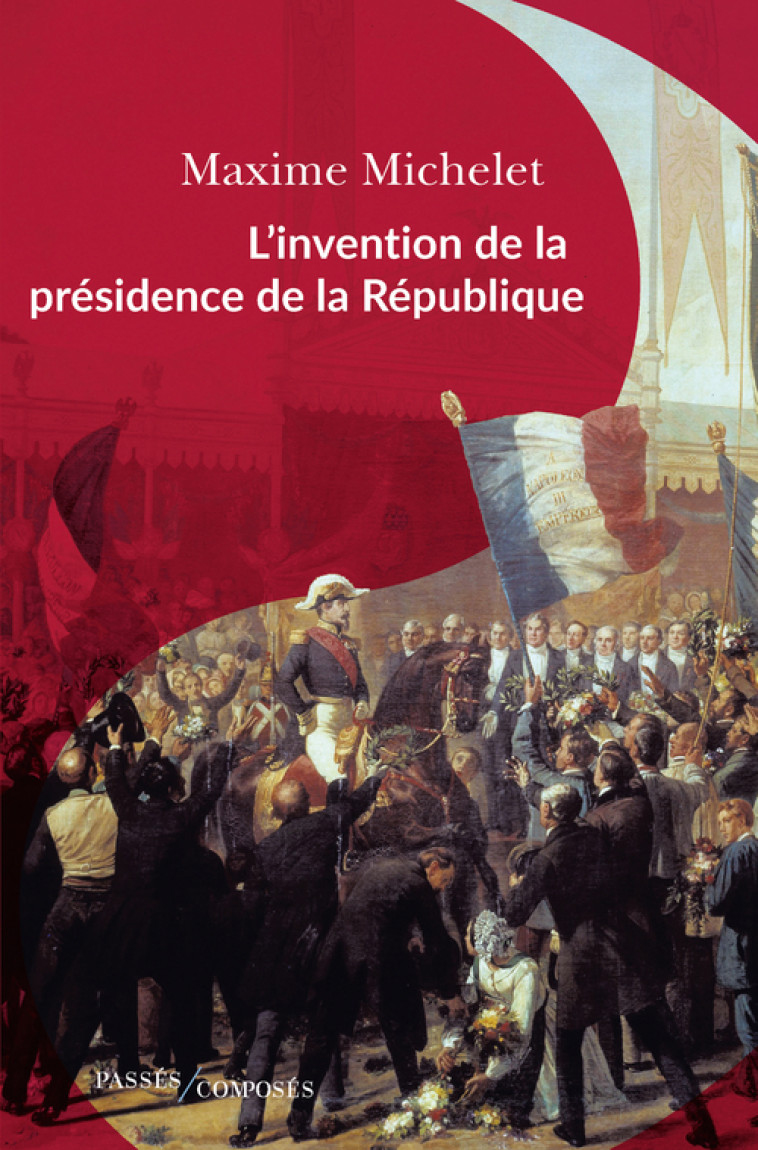 L'invention de la présidence de la République - Maxime Michelet - PASSES COMPOSES