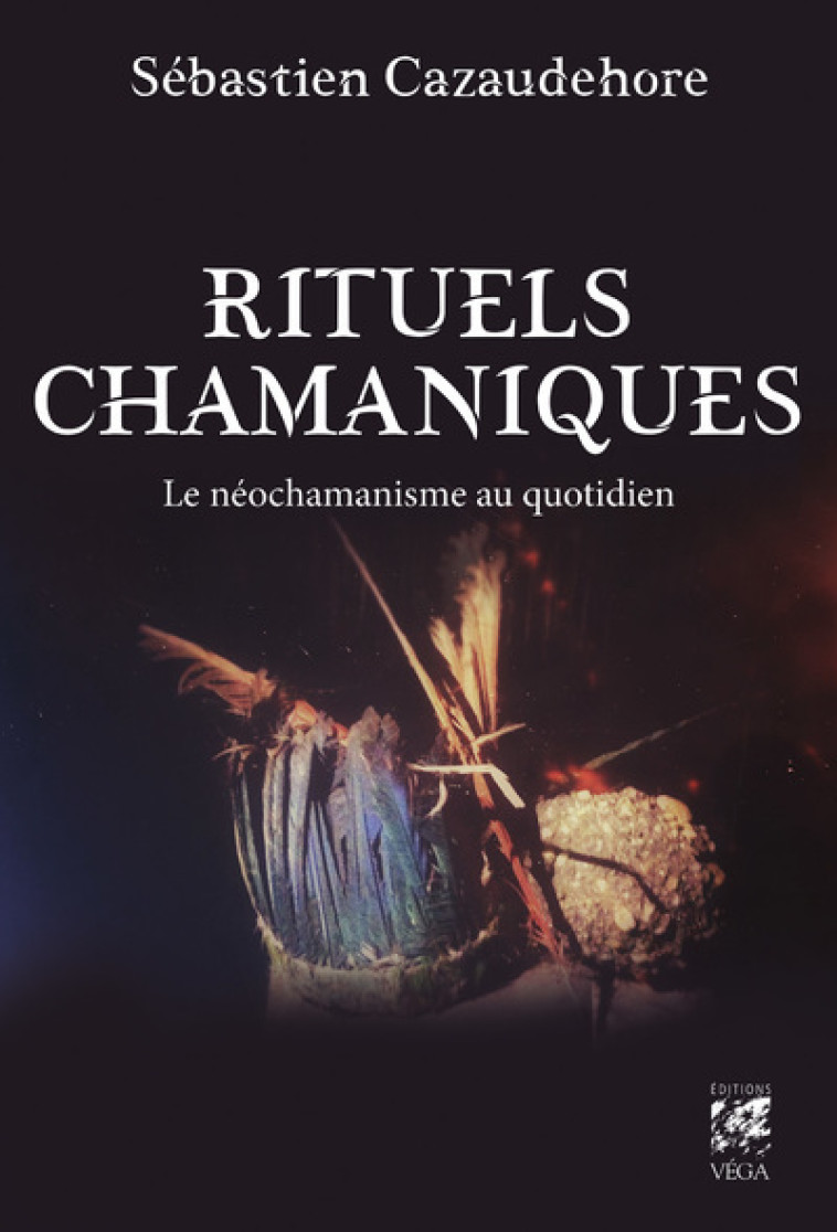 Rituels chamaniques - Le néochamanisme au quotidien - Sébastien Cazaudehore - VEGA