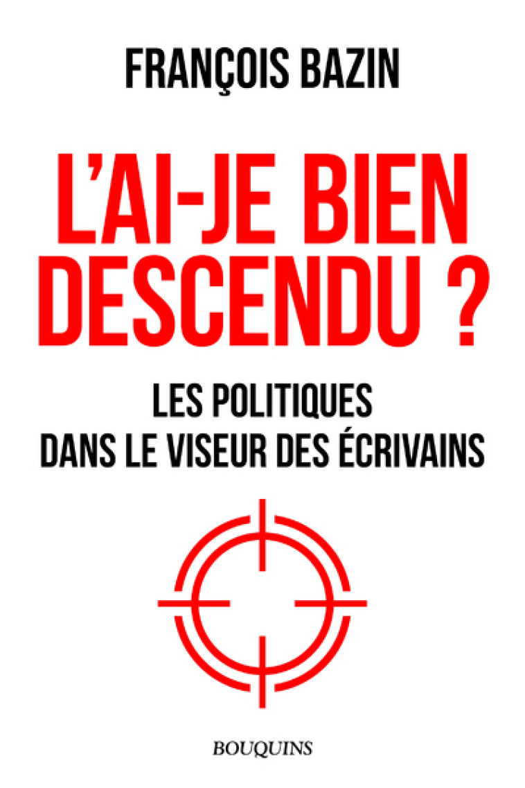 L'ai-je bien descendu ? - Les politiques dans le viseur des écrivains - François Bazin - BOUQUINS