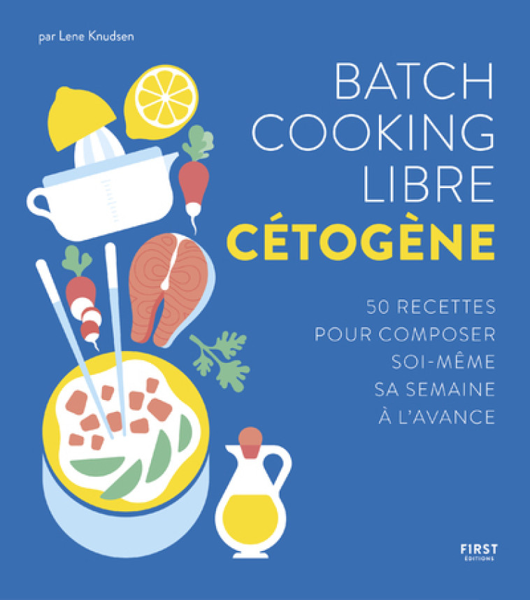 Batch cooking libre cétogène - 50 recettes pour composer soi-même sa semaine à l'avance - Lene Knudsen - FIRST