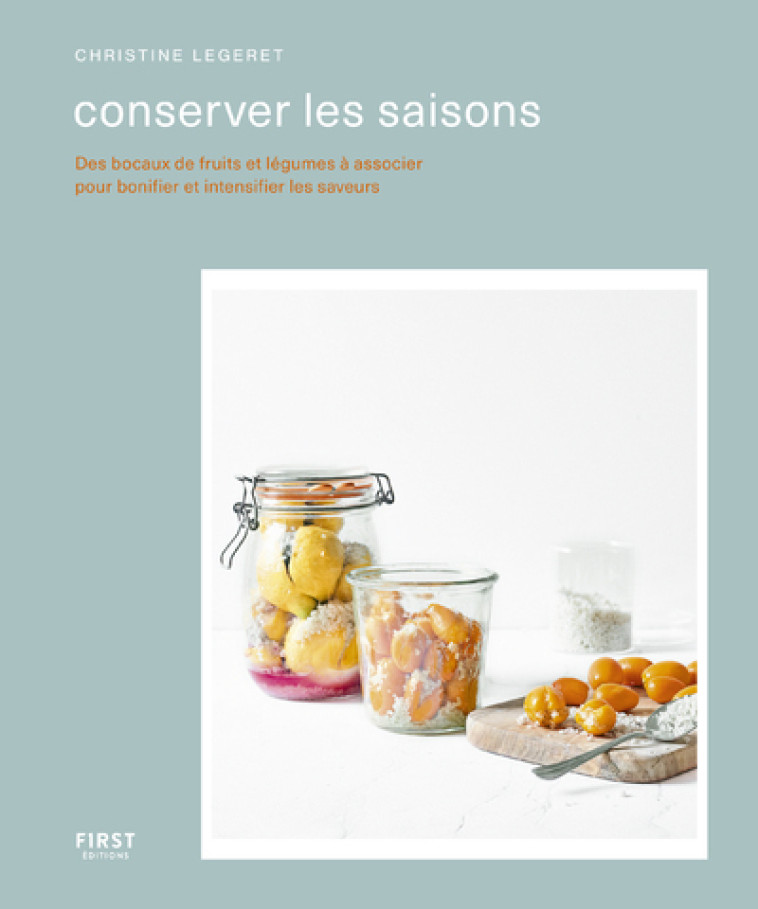 Conserver les saisons - Des bocaux de fruits et légumes à associer pour bonifier et intensifier les - Christine Legeret - FIRST