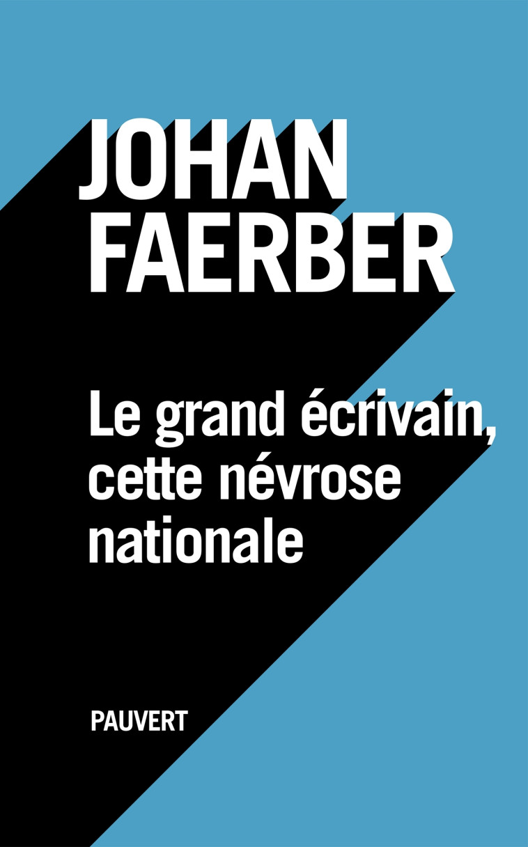 Le grand écrivain, cette névrose nationale - Johan Faerber - PAUVERT