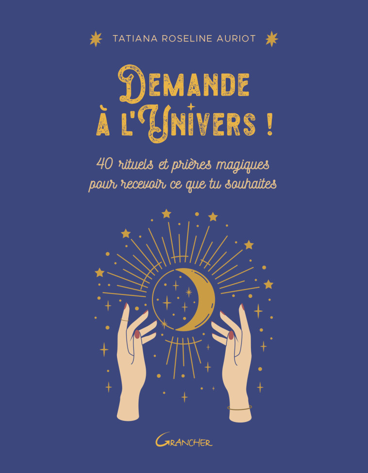 Demande à l'Univers ! 40 rituels et prières magiques pour recevoir ce que tu souhaites - Tatiana Roseline Auriot - GRANCHER