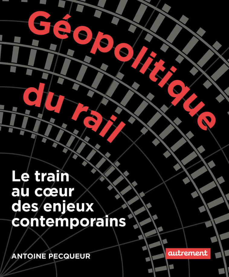 Géopolitique du rail - Antoine Pecqueur - AUTREMENT