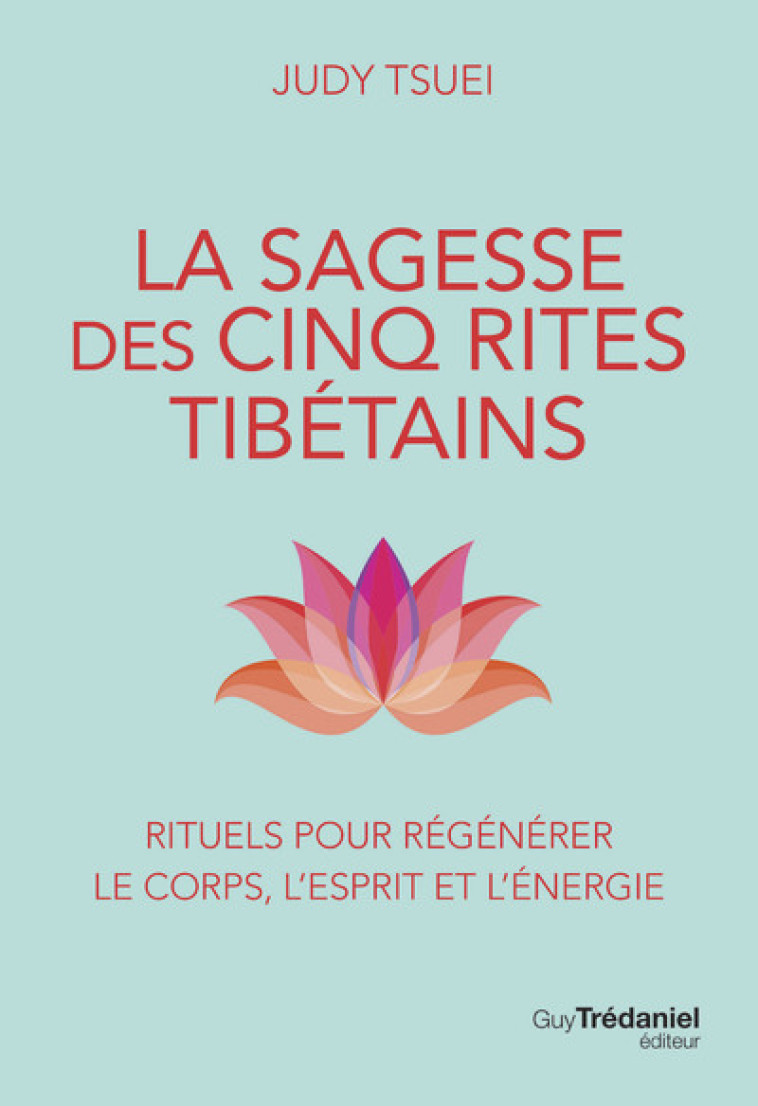 La Sagesse des cinq rites tibétains - Rituels pour régénérer le corps, l'esprit et l'énergie - Judy Tsuei - TREDANIEL