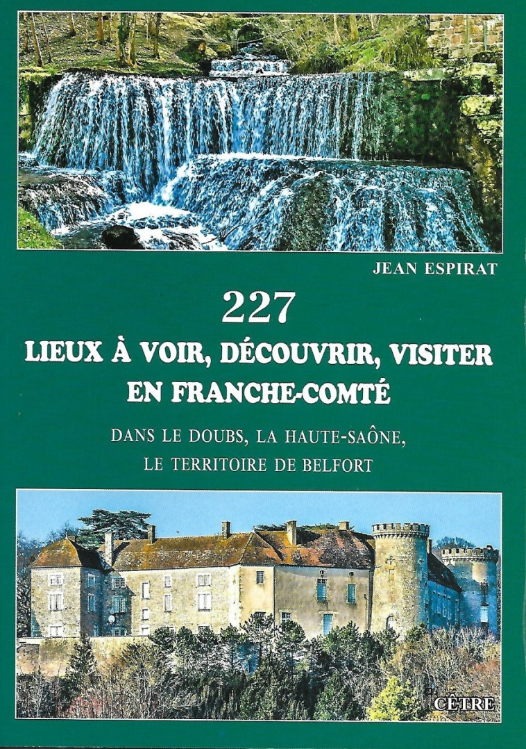 227 LIEUX À VOIR, DÉCOUVRIR, VISITER EN FRANCHE-COMTÉ - Jean Espirat  - CETRE