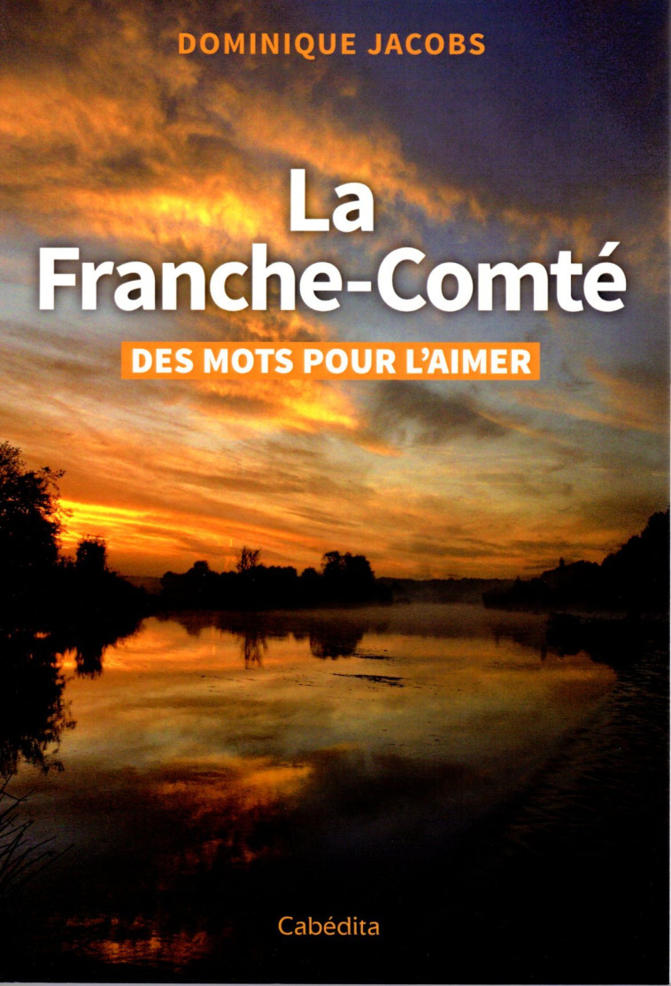 LA FRANCHE-COMTE - DES MOTS POUR L'AIMER - Dominique Jacobs - CABEDITA