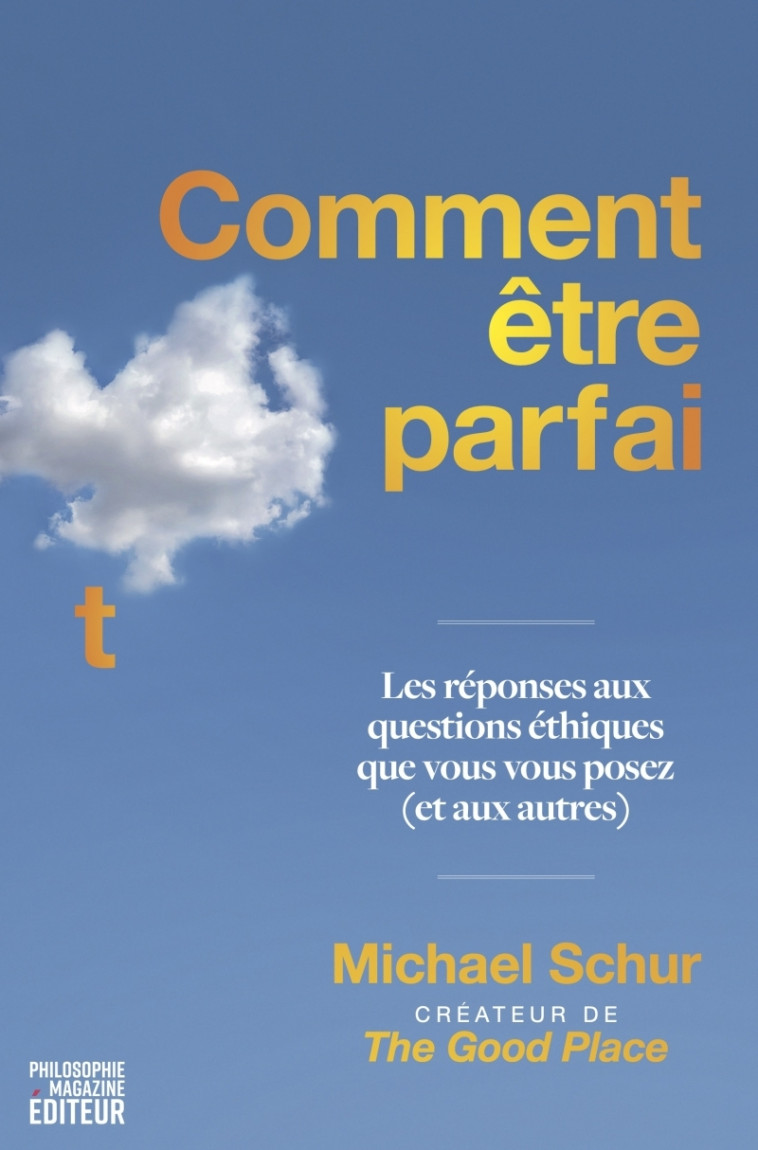 Comment être parfait - Les réponses aux questions éthiques q - Michael SCHUR - PHILOSOPHIE MAGAZINE