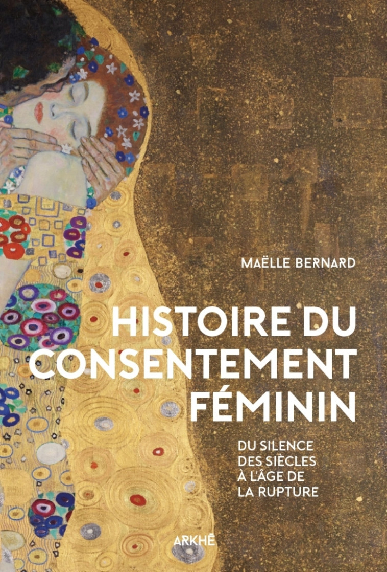 Histoire du consentement féminin - Du silence des siècles à - Maëlle BERNARD - ARKHE