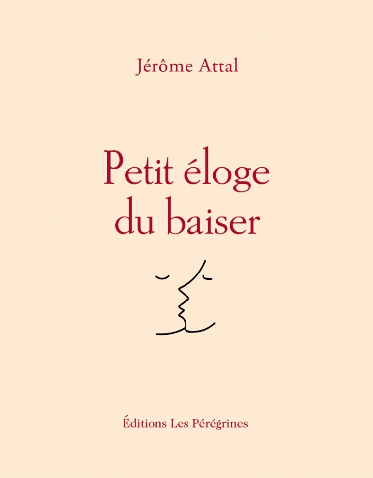 Petit éloge du baiser - Jérôme Attal - LES PEREGRINES