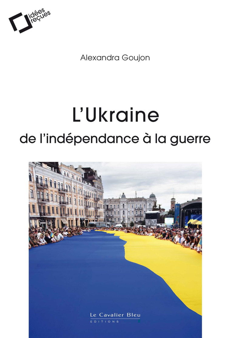 L'UKRAINE : DE L'INDEPENDANCE A LA GUERRE - Alexandra Goujon - CAVALIER BLEU