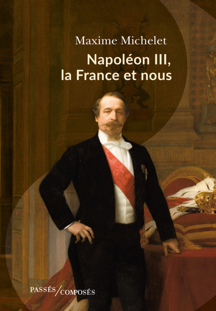 Napoléon III, la France et nous - Maxime Michelet - PASSES COMPOSES