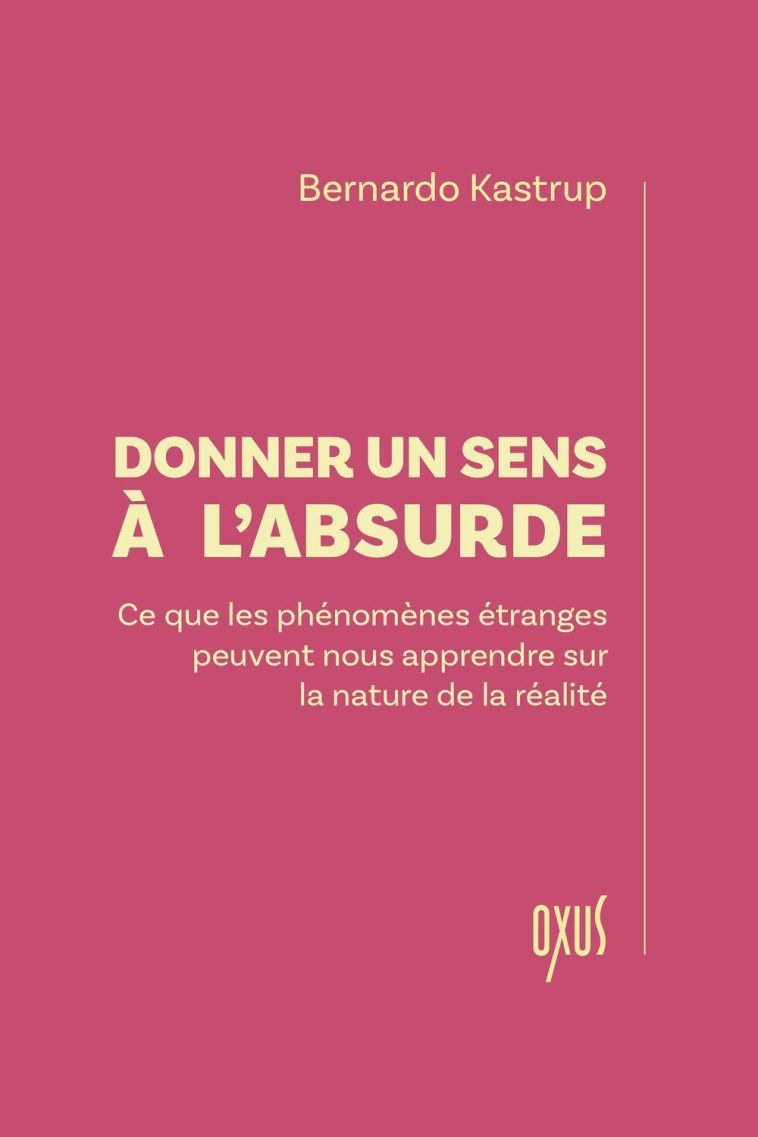 DONNER UN SENS A L'ABSURDE  CE QUE LES PHENOMENES ETRANGES PEUVENT NOUS APPRENDRE SUR LA NATURE DE L - Bernardo Kastrup - OXUS