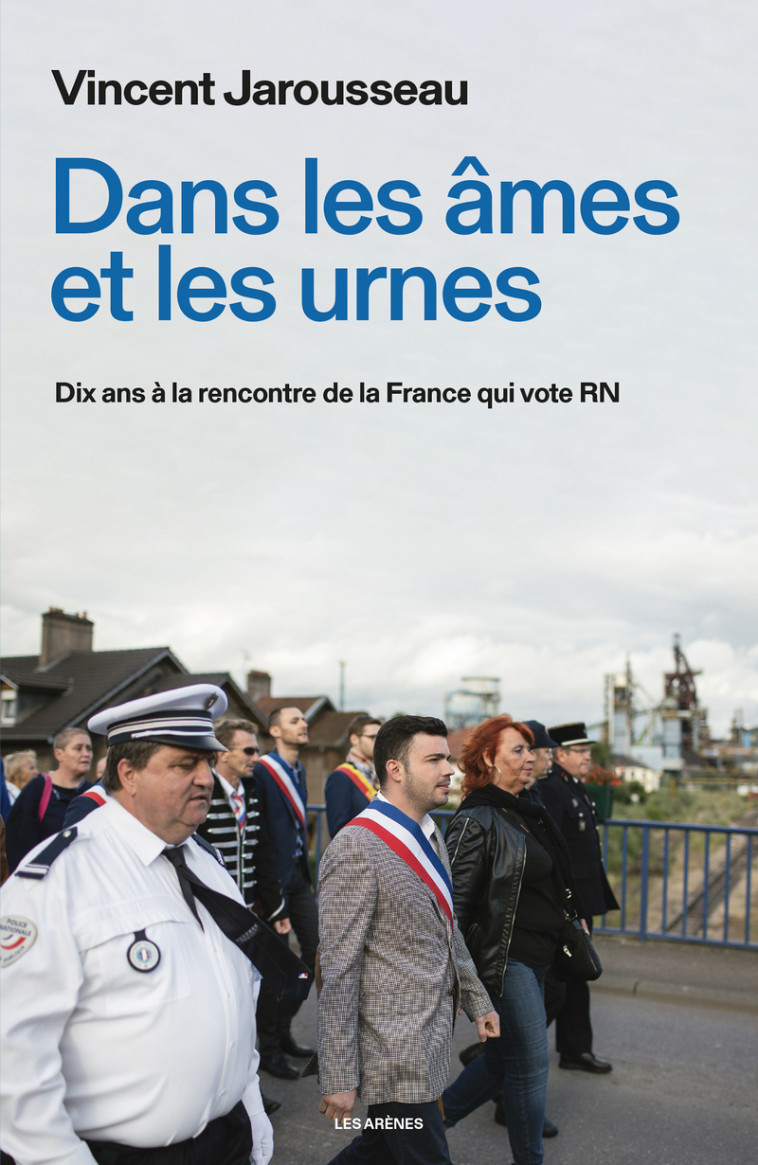 Dans les âmes et les urnes - Dix ans à la rencontre de la France qui vote RN - Vincent Jarousseau - ARENES