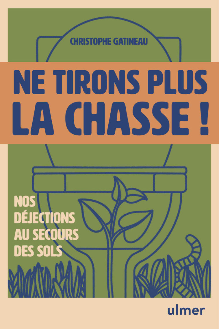 Ne tirons plus la chasse ! - Humus, nos déjections au secours de nos sols - La solution oubliée pour réparer la terre - Christophe Gatineau - ULMER