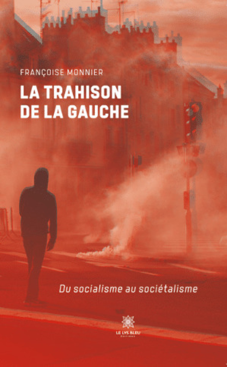 La trahison de la gauche - Du socialisme au sociétalisme - Françoise Monnier - LE LYS BLEU