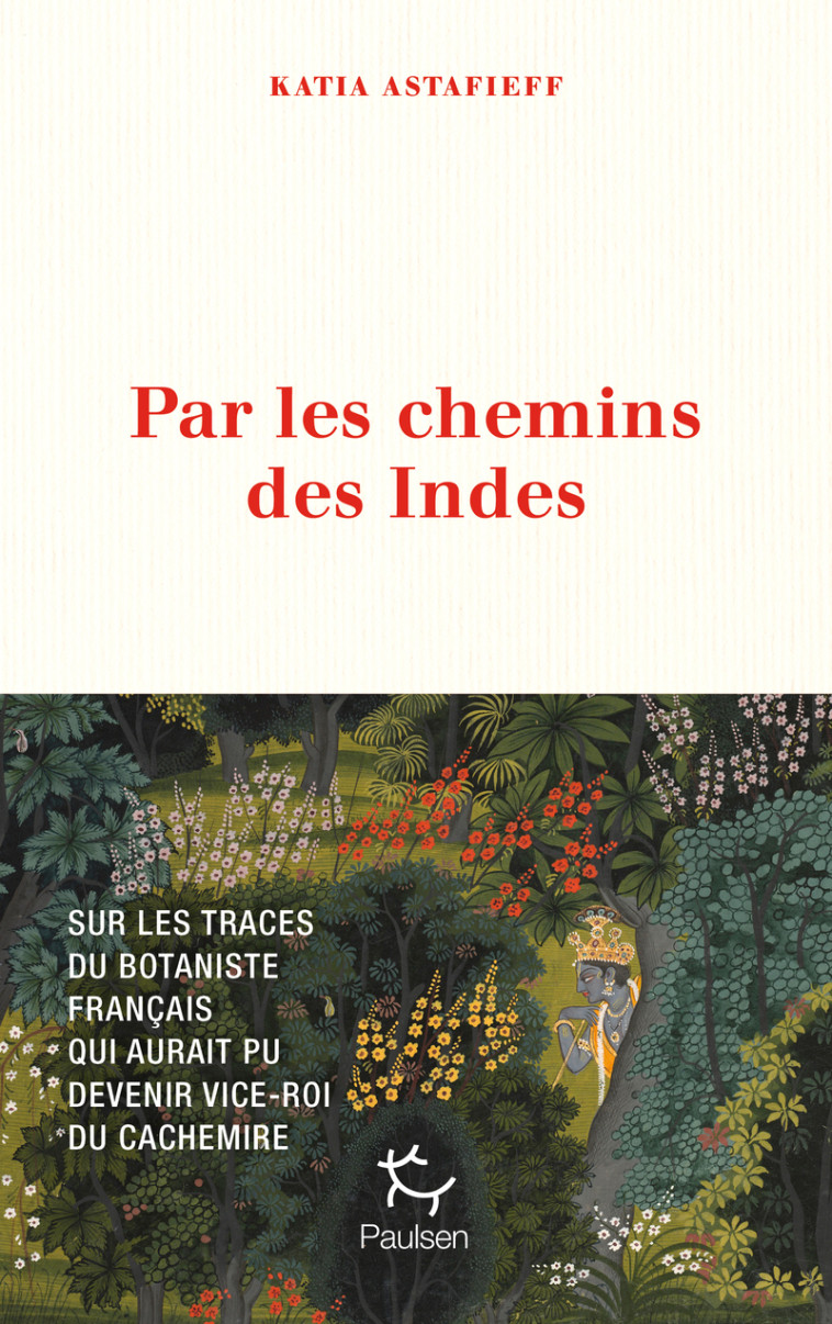 Par les chemins des Indes - Sur les traces du botaniste français qui aurait pu devenir vice-roi du Cachemire - Katia Astafieff - PAULSEN