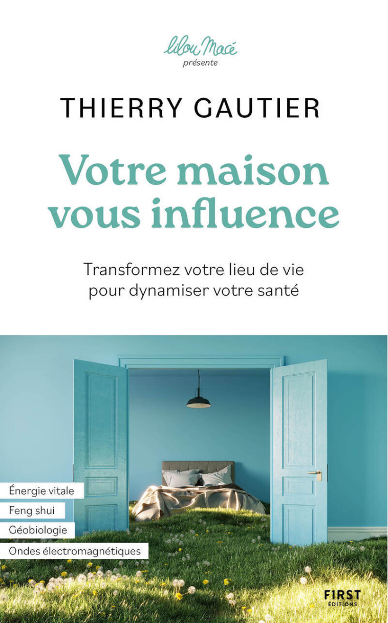 Votre maison vous influence - Transformez votre lieu de vie pour dynamiser votre santé - Thierry Gautier, Lilou Macé - FIRST