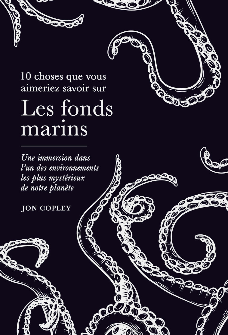 10 Choses que vous aimeriez savoir sur Les fonds marins - Jon COPLEY, Jon COPLEY - QUANTO