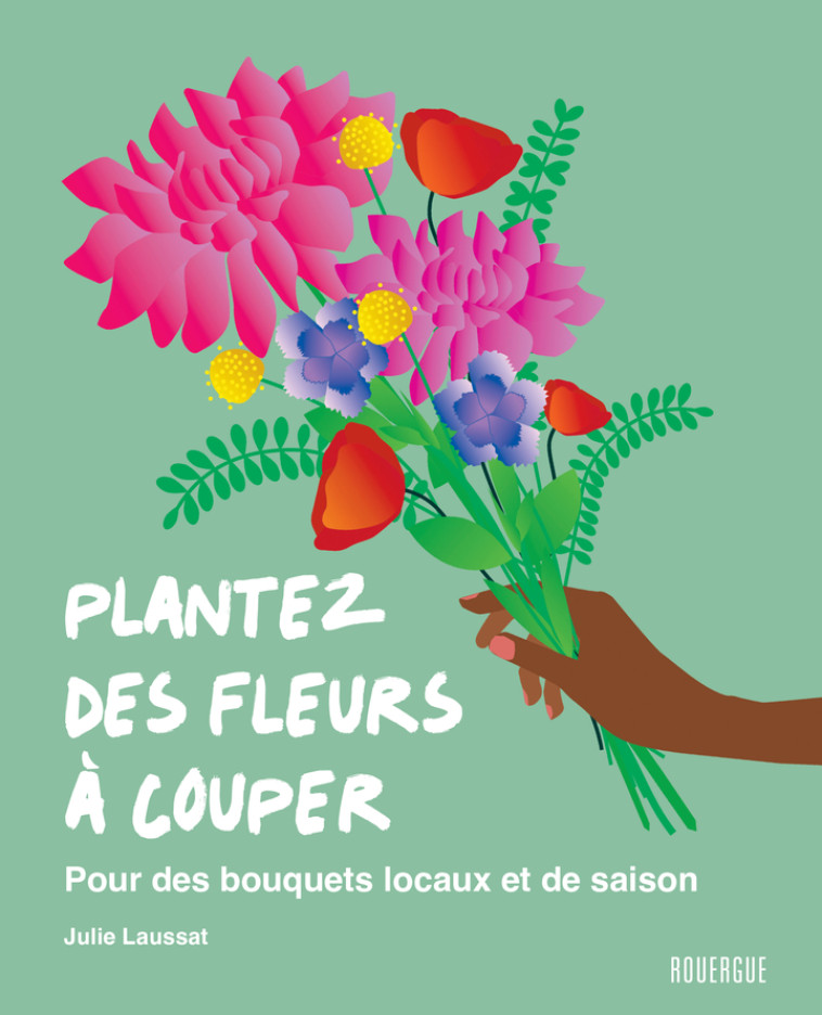 Plantez des fleurs à couper - Julie Laussat, Julie Laussat - ROUERGUE