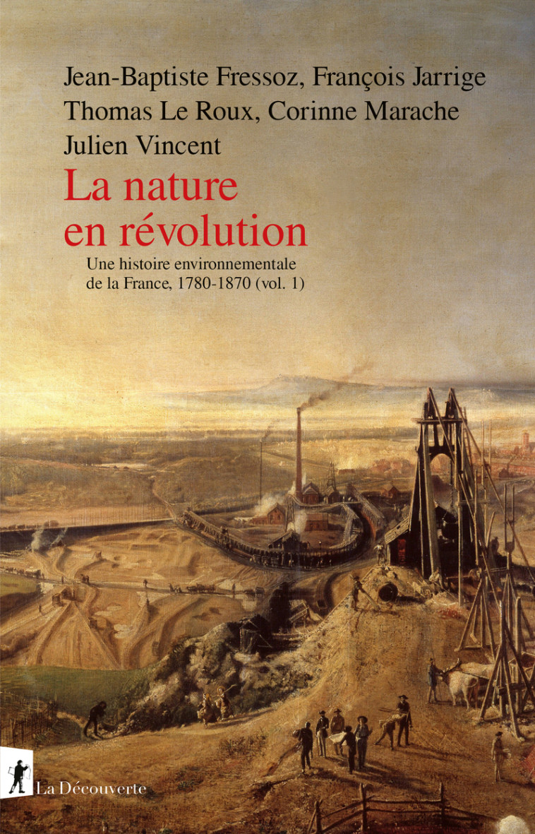 La nature en révolution - Une histoire environnementale de la France, 1780-1870 (vol.1) - Jean-Baptiste Fressoz, François Jarrige, Thomas Le Roux, Corinne Marache, Julien Vincent - LA DECOUVERTE